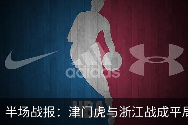 半场战报：津门虎与浙江战成平局，哈达斯首开纪录，米特里策远射追平
