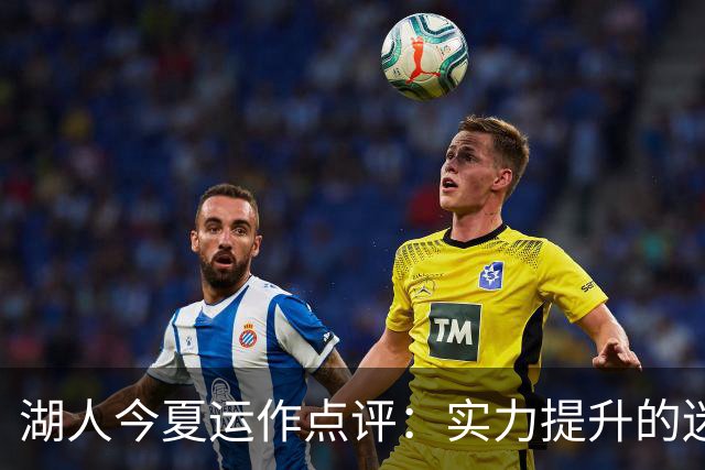湖人今夏运作点评：实力提升的迷雾