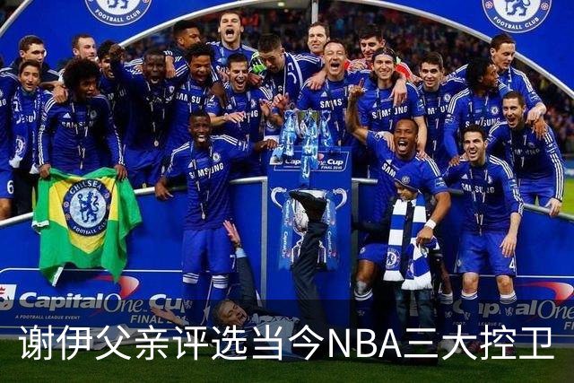 谢伊父亲评选当今NBA三大控卫